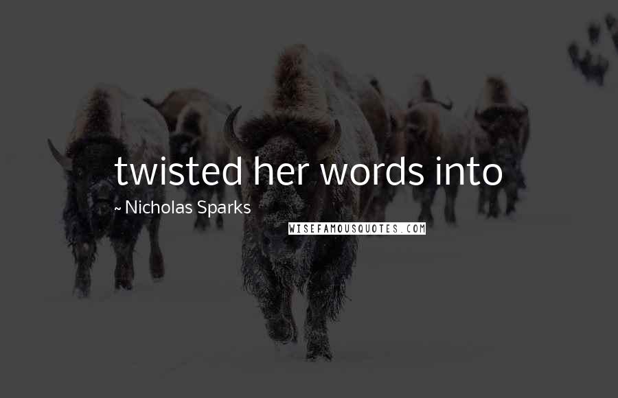 Nicholas Sparks Quotes: twisted her words into