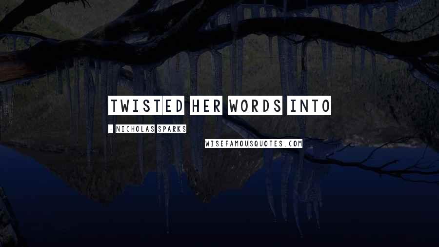Nicholas Sparks Quotes: twisted her words into