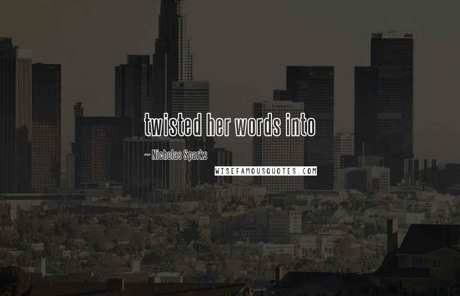 Nicholas Sparks Quotes: twisted her words into