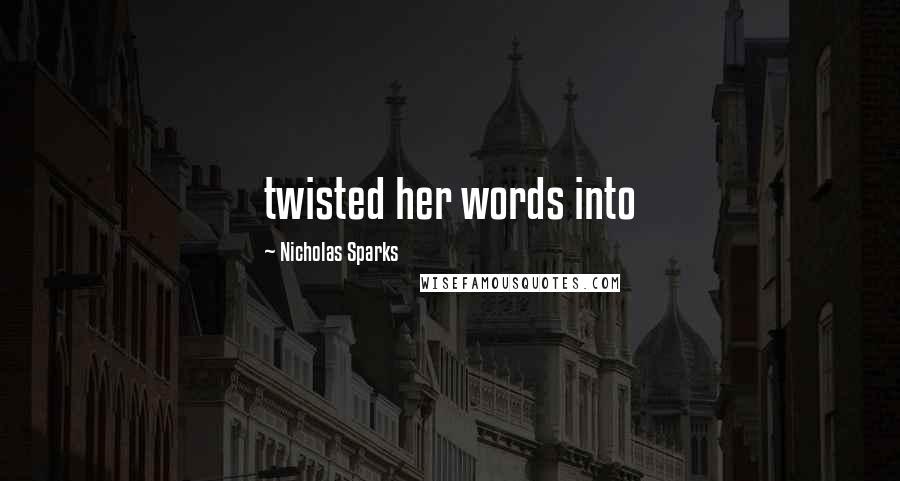 Nicholas Sparks Quotes: twisted her words into