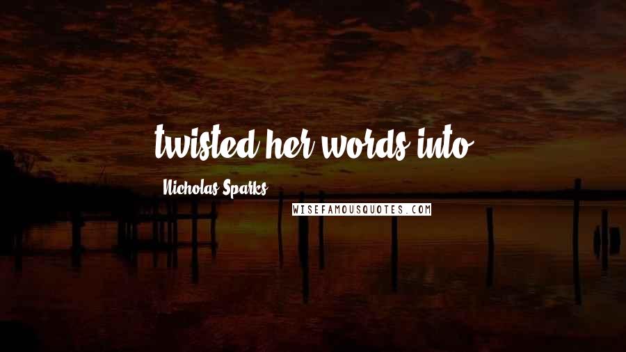 Nicholas Sparks Quotes: twisted her words into