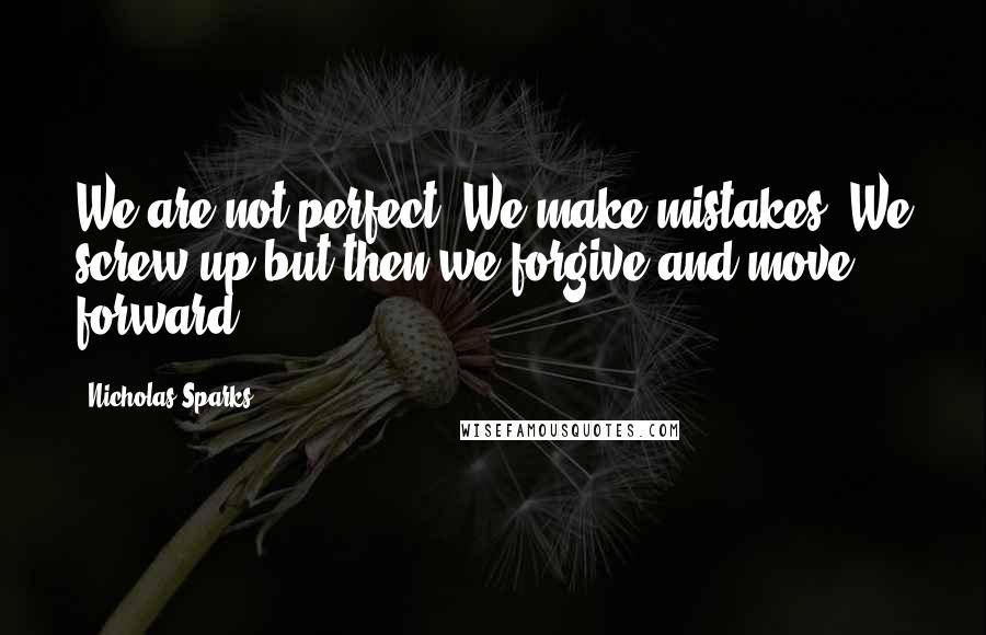 Nicholas Sparks Quotes: We are not perfect. We make mistakes. We screw up but then we forgive and move forward.