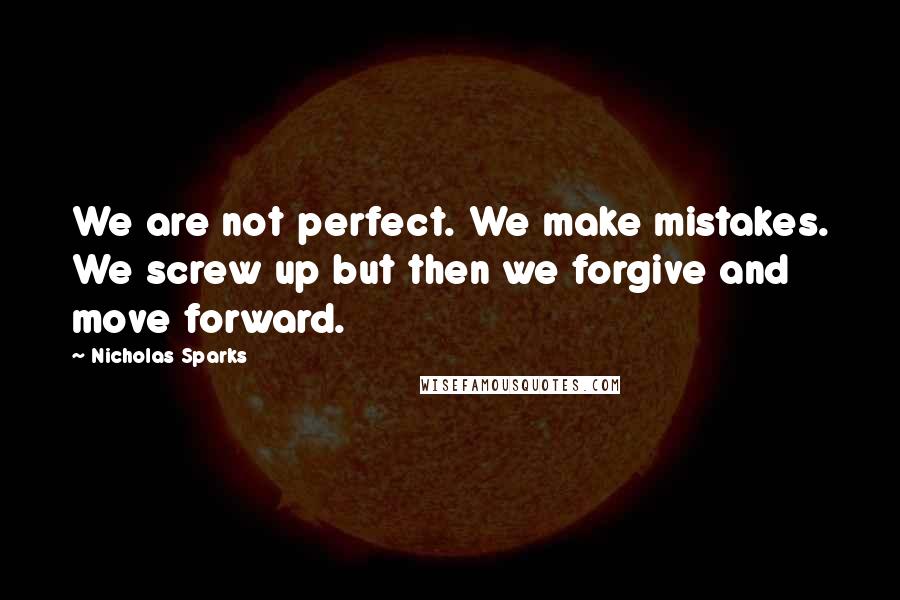 Nicholas Sparks Quotes: We are not perfect. We make mistakes. We screw up but then we forgive and move forward.