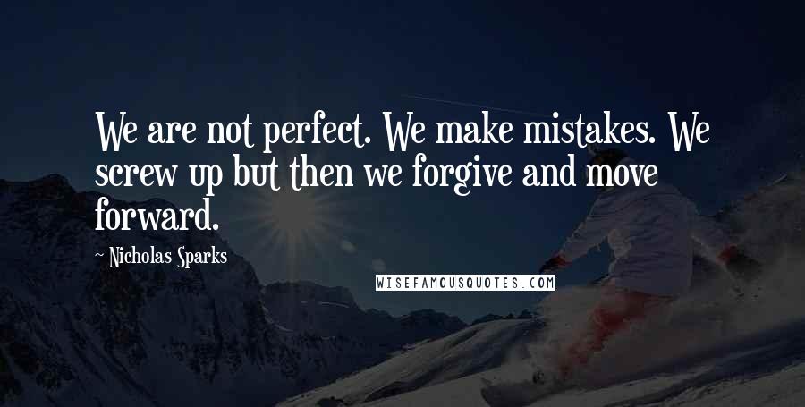 Nicholas Sparks Quotes: We are not perfect. We make mistakes. We screw up but then we forgive and move forward.