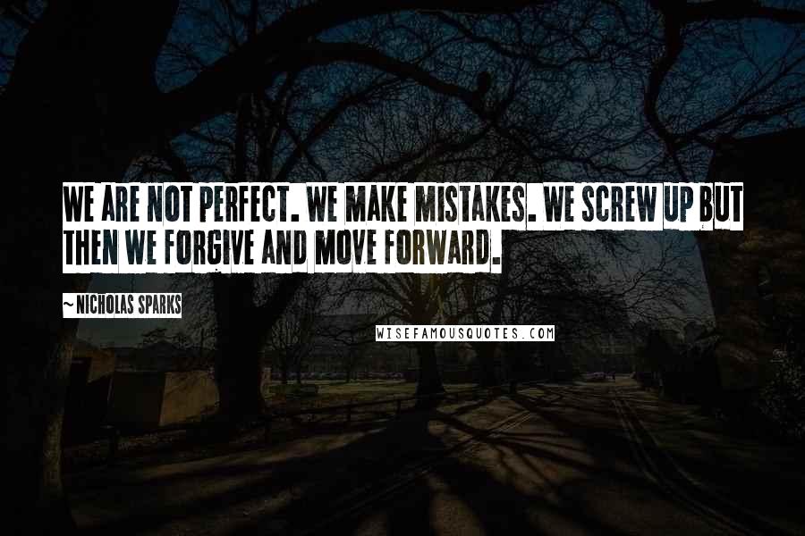 Nicholas Sparks Quotes: We are not perfect. We make mistakes. We screw up but then we forgive and move forward.