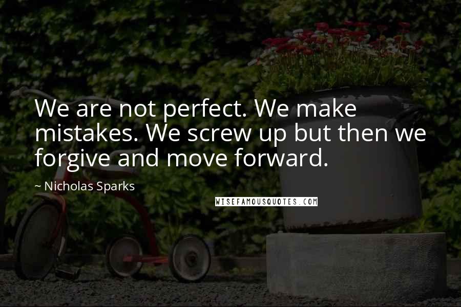 Nicholas Sparks Quotes: We are not perfect. We make mistakes. We screw up but then we forgive and move forward.