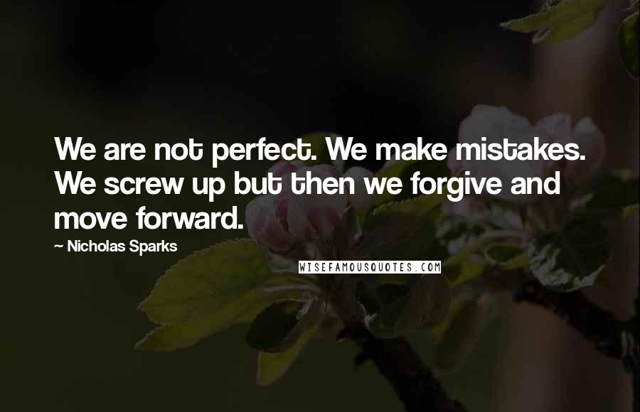 Nicholas Sparks Quotes: We are not perfect. We make mistakes. We screw up but then we forgive and move forward.