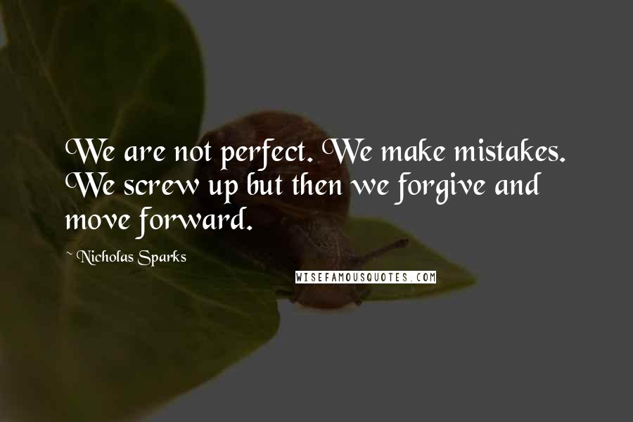 Nicholas Sparks Quotes: We are not perfect. We make mistakes. We screw up but then we forgive and move forward.