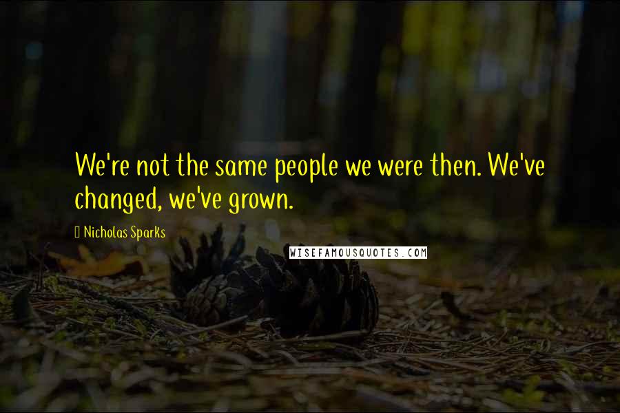 Nicholas Sparks Quotes: We're not the same people we were then. We've changed, we've grown.