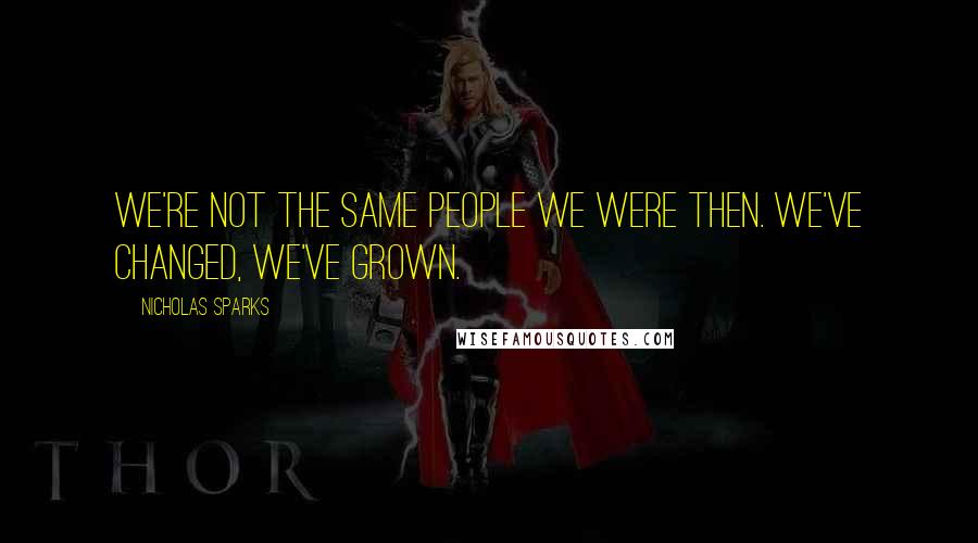 Nicholas Sparks Quotes: We're not the same people we were then. We've changed, we've grown.