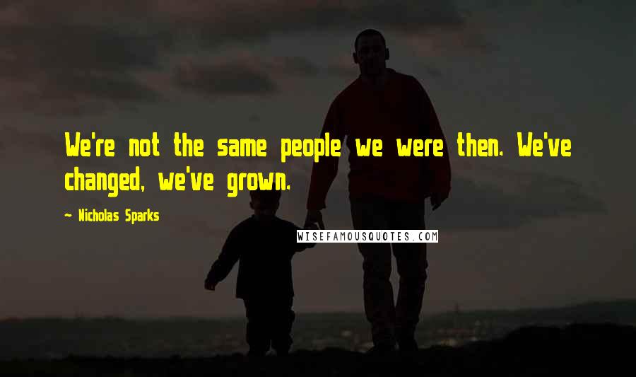 Nicholas Sparks Quotes: We're not the same people we were then. We've changed, we've grown.