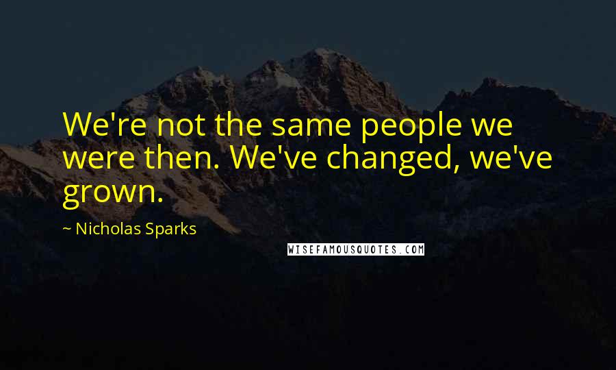 Nicholas Sparks Quotes: We're not the same people we were then. We've changed, we've grown.