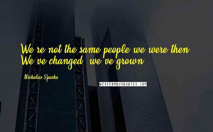 Nicholas Sparks Quotes: We're not the same people we were then. We've changed, we've grown.