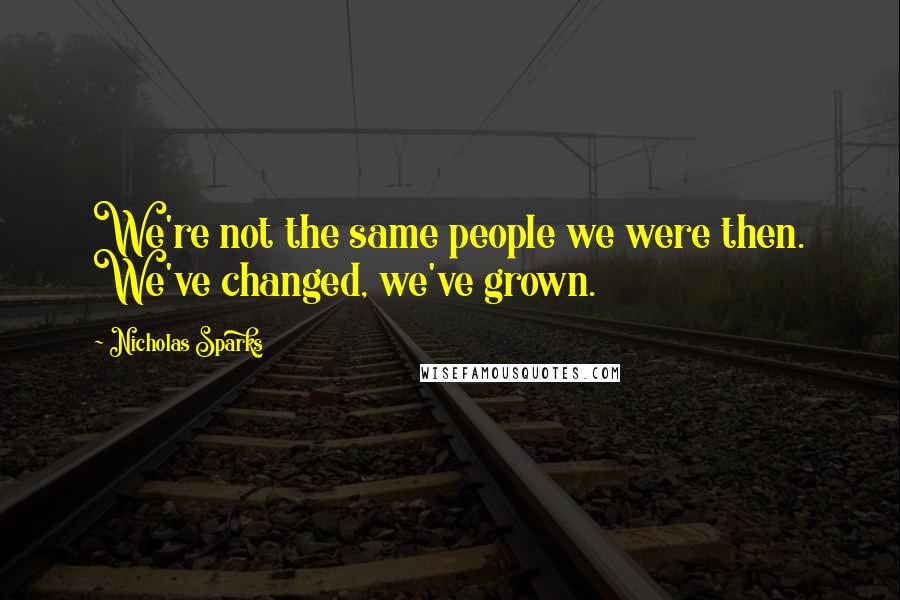 Nicholas Sparks Quotes: We're not the same people we were then. We've changed, we've grown.