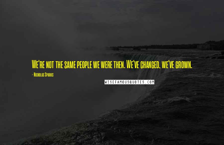 Nicholas Sparks Quotes: We're not the same people we were then. We've changed, we've grown.