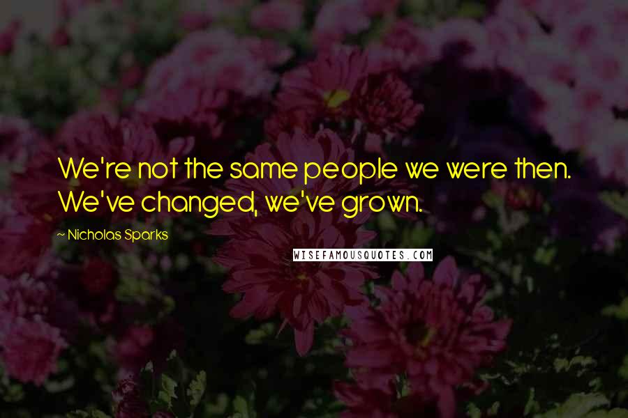 Nicholas Sparks Quotes: We're not the same people we were then. We've changed, we've grown.