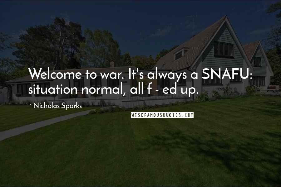 Nicholas Sparks Quotes: Welcome to war. It's always a SNAFU: situation normal, all f - ed up.