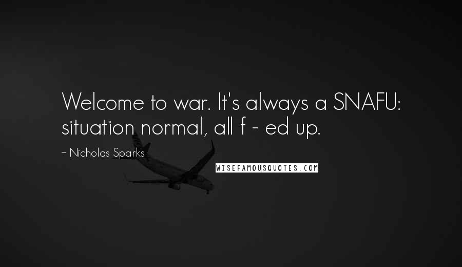 Nicholas Sparks Quotes: Welcome to war. It's always a SNAFU: situation normal, all f - ed up.