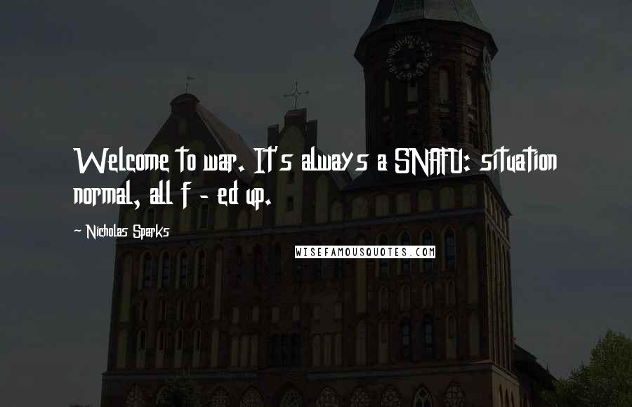 Nicholas Sparks Quotes: Welcome to war. It's always a SNAFU: situation normal, all f - ed up.