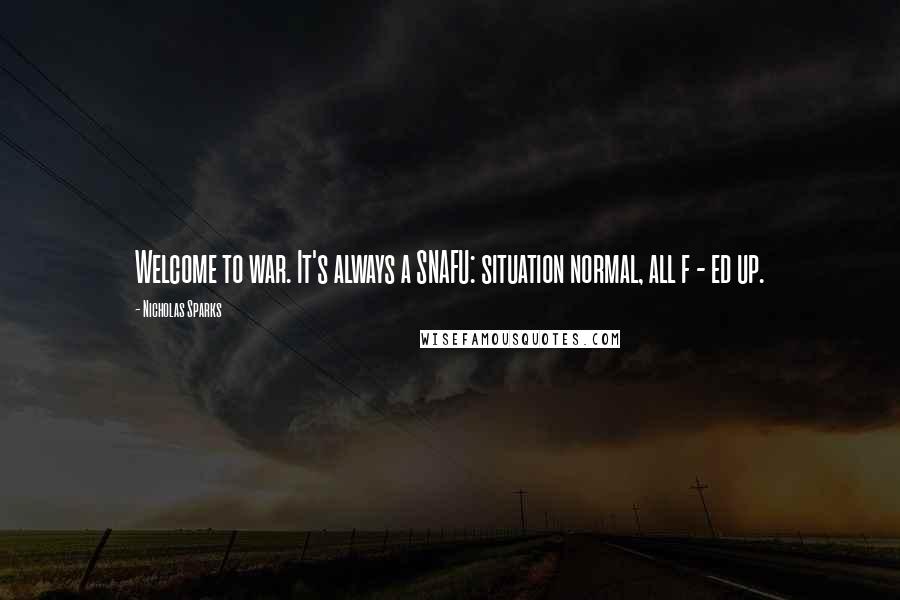 Nicholas Sparks Quotes: Welcome to war. It's always a SNAFU: situation normal, all f - ed up.