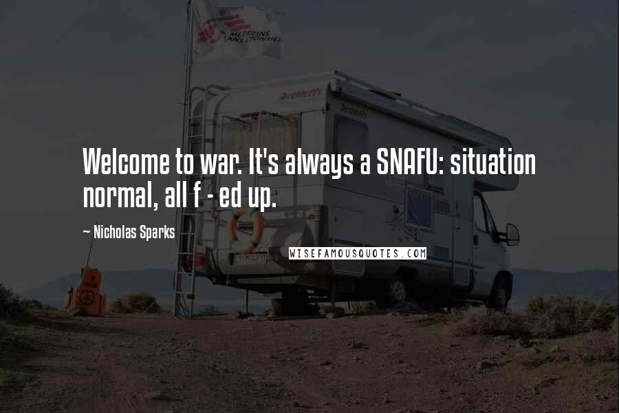 Nicholas Sparks Quotes: Welcome to war. It's always a SNAFU: situation normal, all f - ed up.
