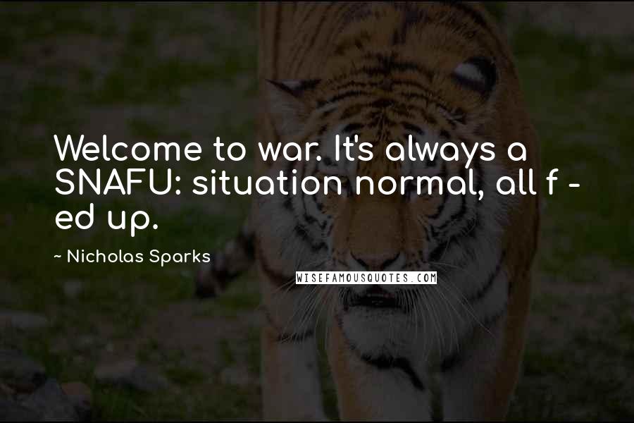 Nicholas Sparks Quotes: Welcome to war. It's always a SNAFU: situation normal, all f - ed up.