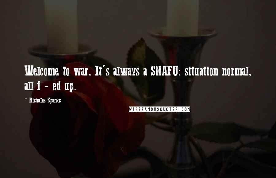 Nicholas Sparks Quotes: Welcome to war. It's always a SNAFU: situation normal, all f - ed up.