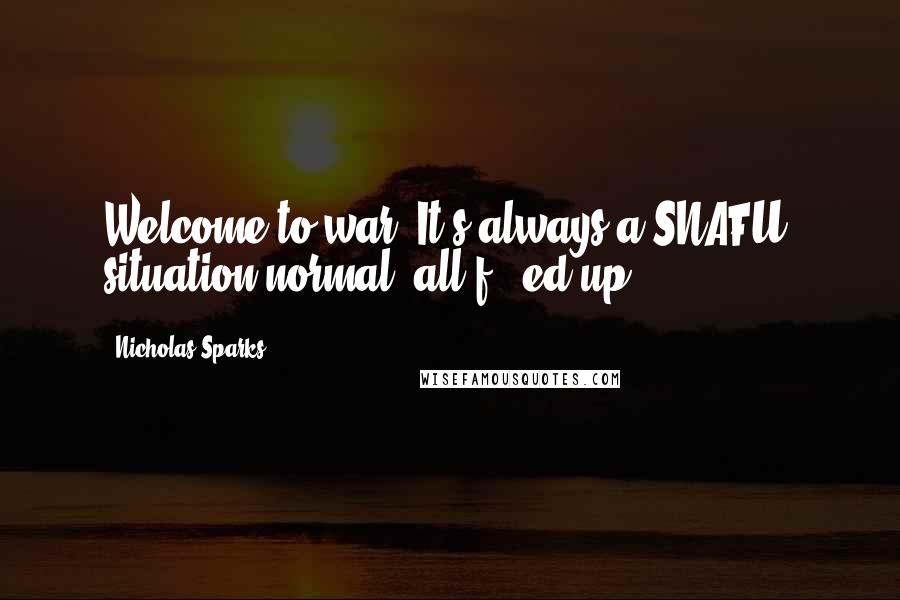 Nicholas Sparks Quotes: Welcome to war. It's always a SNAFU: situation normal, all f - ed up.