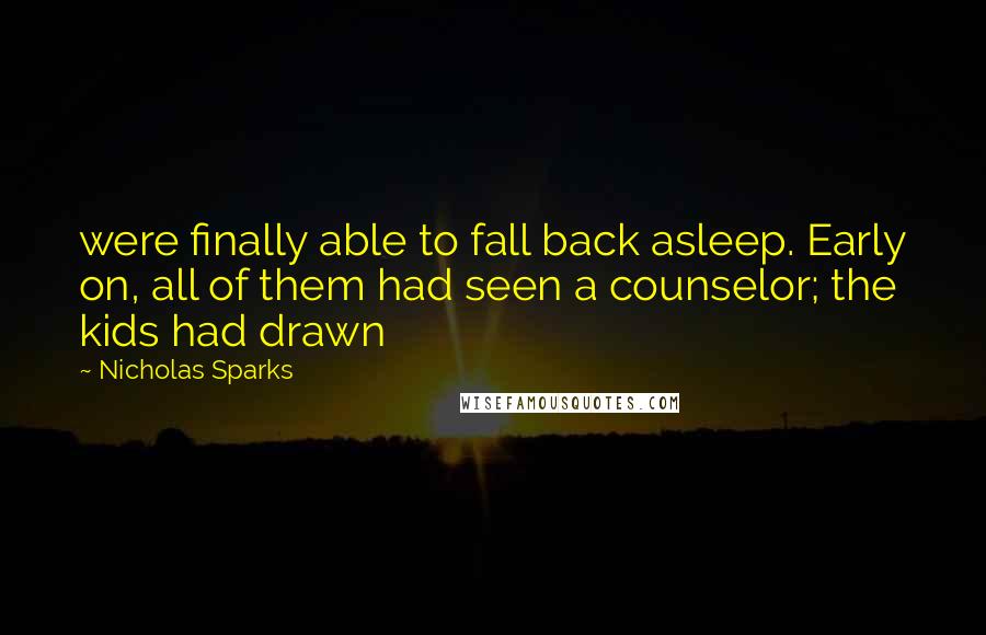 Nicholas Sparks Quotes: were finally able to fall back asleep. Early on, all of them had seen a counselor; the kids had drawn