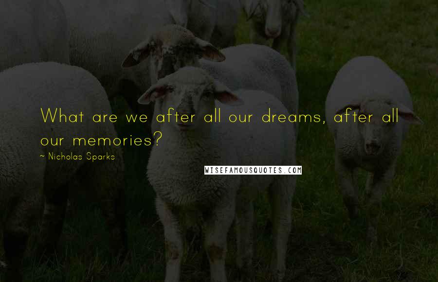 Nicholas Sparks Quotes: What are we after all our dreams, after all our memories?