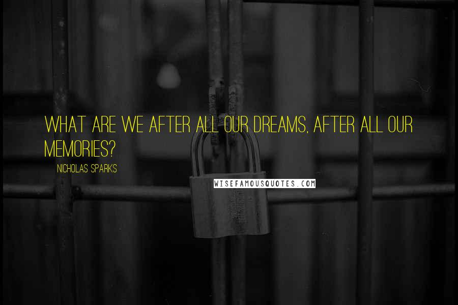 Nicholas Sparks Quotes: What are we after all our dreams, after all our memories?