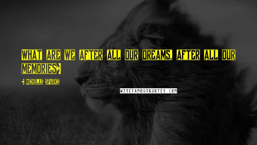 Nicholas Sparks Quotes: What are we after all our dreams, after all our memories?
