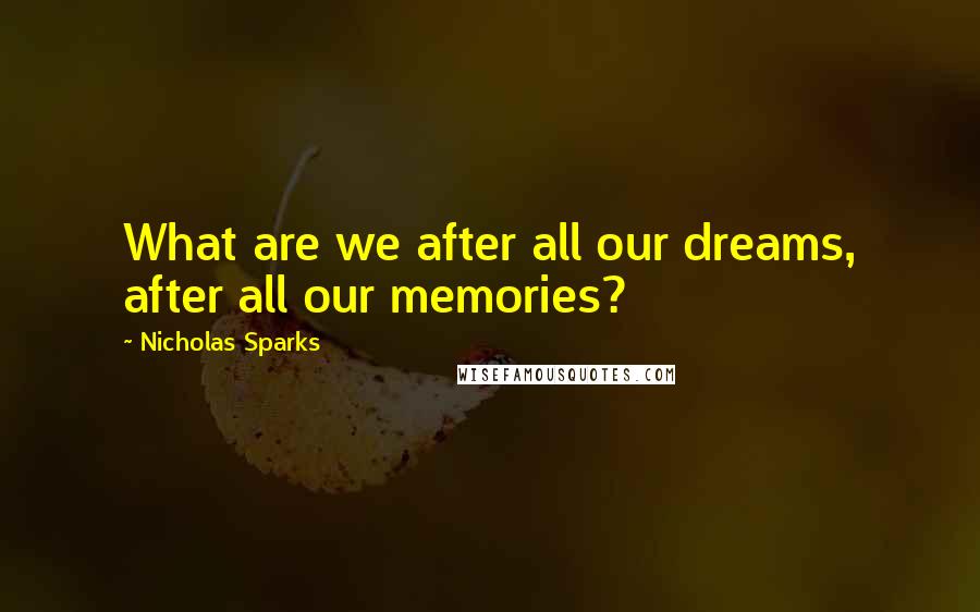 Nicholas Sparks Quotes: What are we after all our dreams, after all our memories?