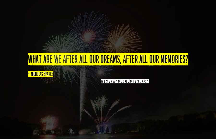Nicholas Sparks Quotes: What are we after all our dreams, after all our memories?