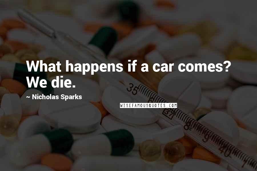 Nicholas Sparks Quotes: What happens if a car comes? We die.