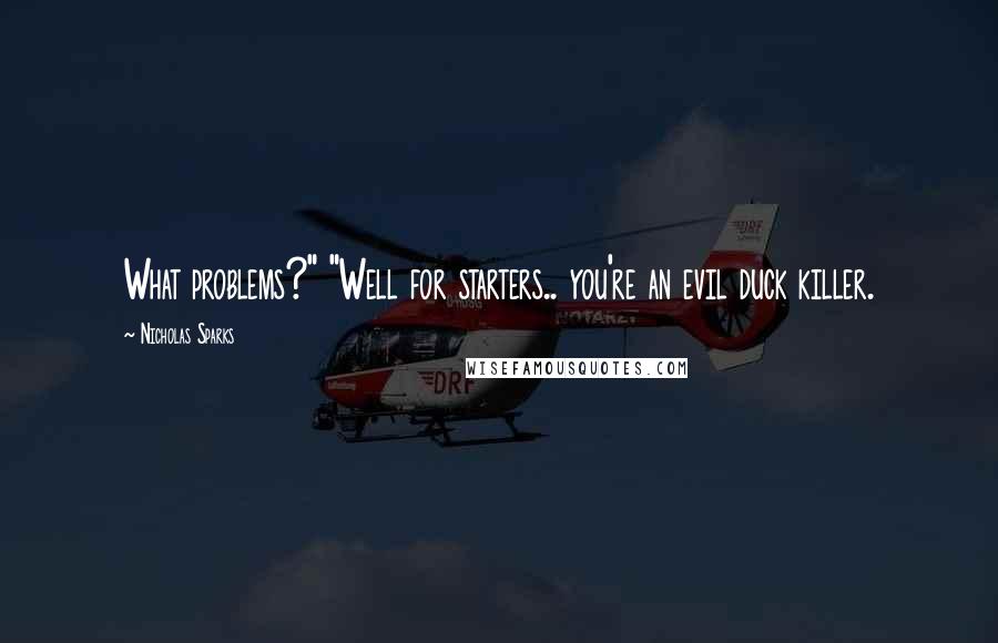 Nicholas Sparks Quotes: What problems?" "Well for starters.. you're an evil duck killer.