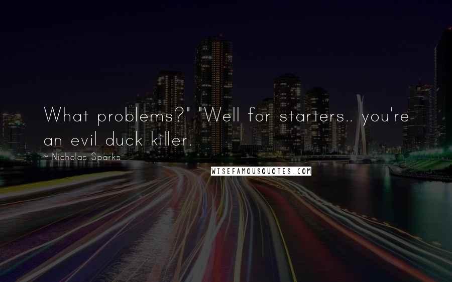 Nicholas Sparks Quotes: What problems?" "Well for starters.. you're an evil duck killer.