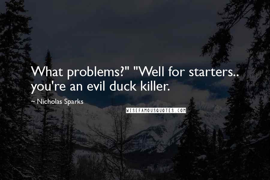 Nicholas Sparks Quotes: What problems?" "Well for starters.. you're an evil duck killer.