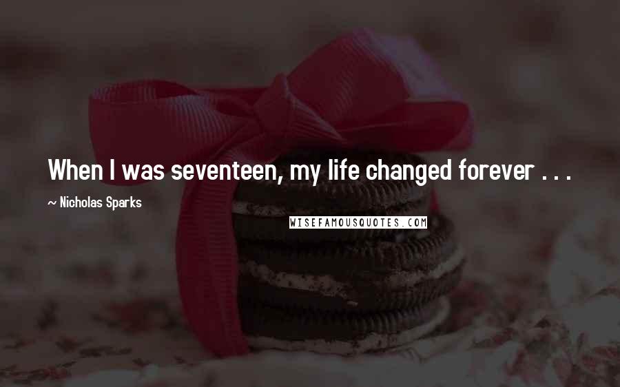 Nicholas Sparks Quotes: When I was seventeen, my life changed forever . . .