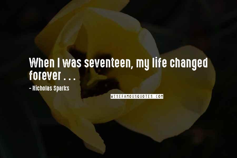 Nicholas Sparks Quotes: When I was seventeen, my life changed forever . . .