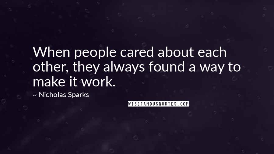 Nicholas Sparks Quotes: When people cared about each other, they always found a way to make it work.