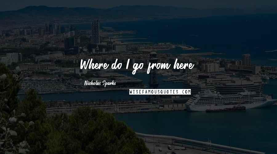 Nicholas Sparks Quotes: Where do I go from here?