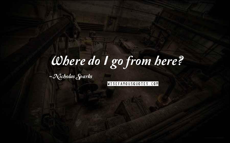 Nicholas Sparks Quotes: Where do I go from here?