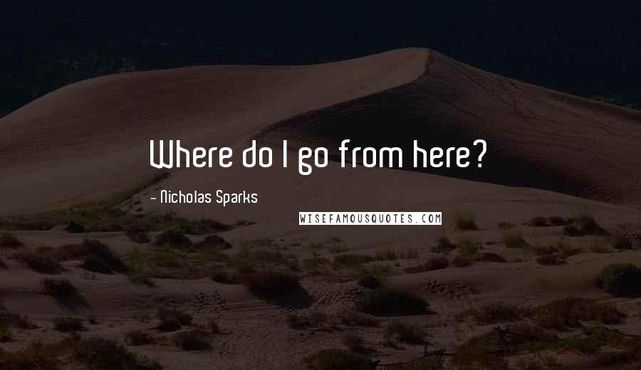Nicholas Sparks Quotes: Where do I go from here?