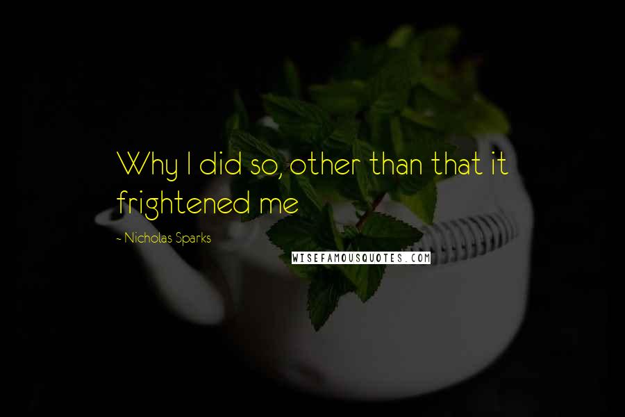 Nicholas Sparks Quotes: Why I did so, other than that it frightened me