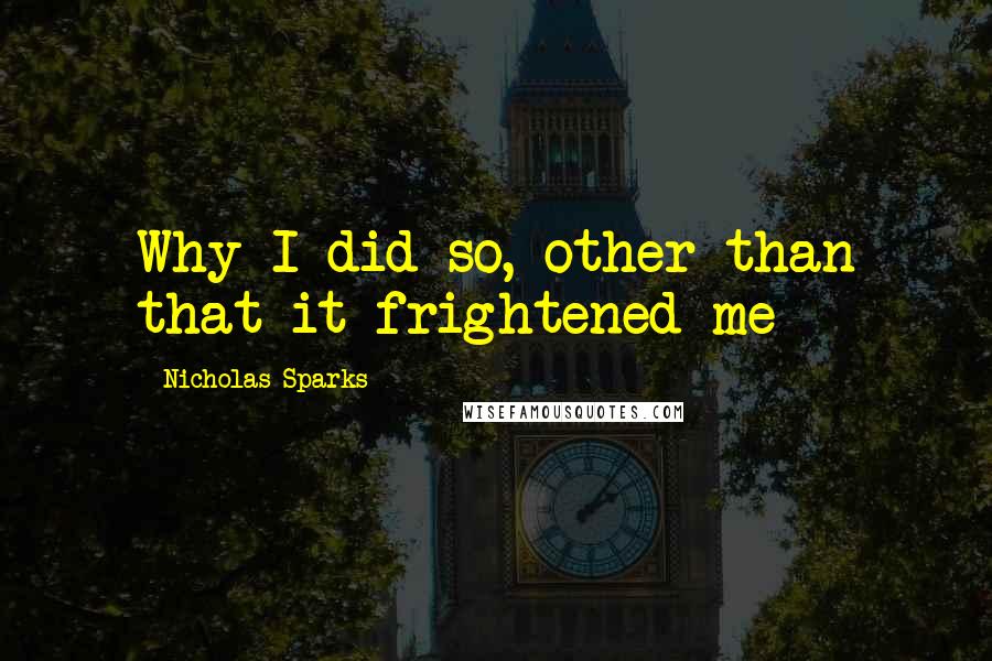 Nicholas Sparks Quotes: Why I did so, other than that it frightened me