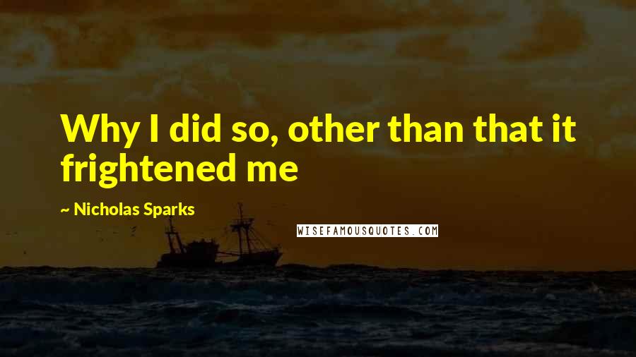 Nicholas Sparks Quotes: Why I did so, other than that it frightened me