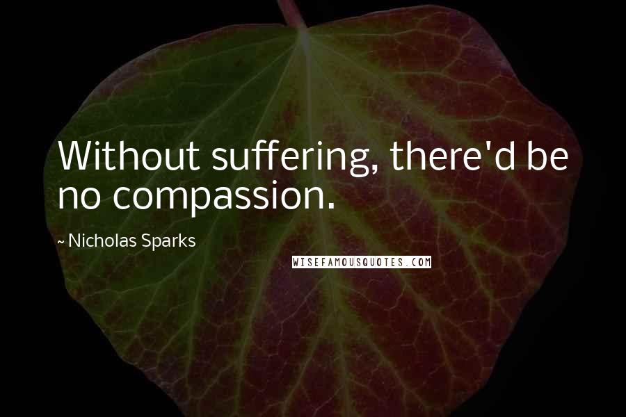 Nicholas Sparks Quotes: Without suffering, there'd be no compassion.