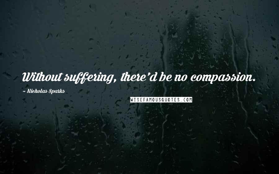 Nicholas Sparks Quotes: Without suffering, there'd be no compassion.