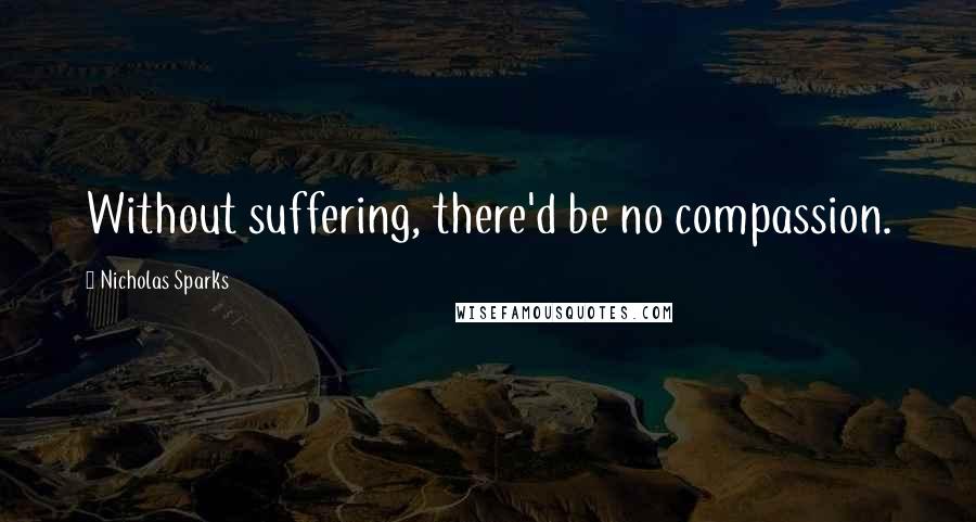 Nicholas Sparks Quotes: Without suffering, there'd be no compassion.